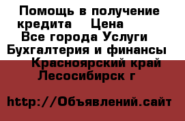 Помощь в получение кредита! › Цена ­ 777 - Все города Услуги » Бухгалтерия и финансы   . Красноярский край,Лесосибирск г.